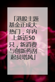 港股主题基金正成大热门，年内上新近50只，新消费与创新药刮起贝塔风